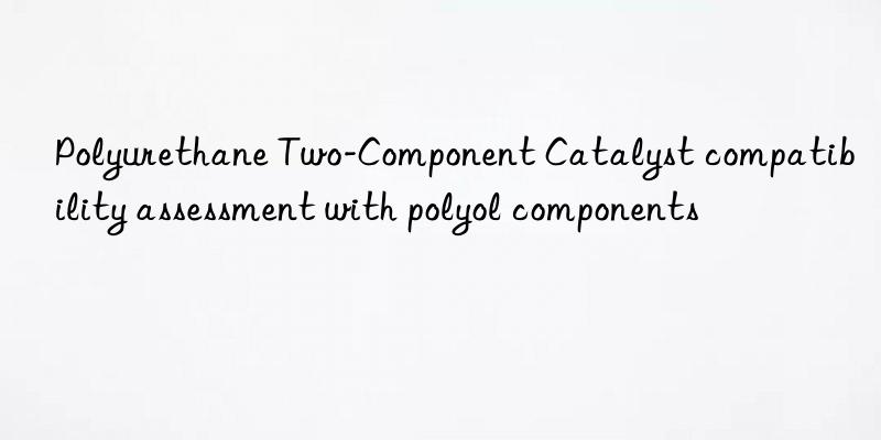 Polyurethane Two-Component Catalyst compatibility assessment with polyol components