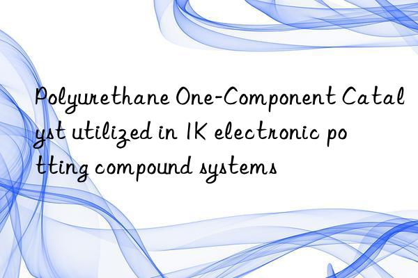 Polyurethane One-Component Catalyst utilized in 1K electronic potting compound systems