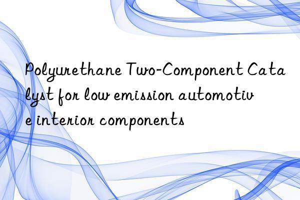 polyurethane two-component catalyst for low emission automotive interior components
