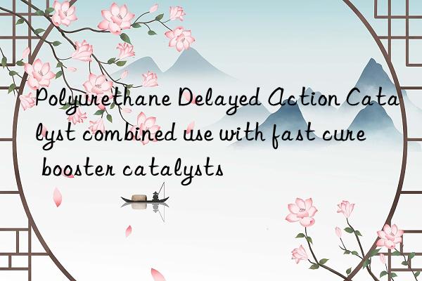 Polyurethane Delayed Action Catalyst combined use with fast cure booster catalysts