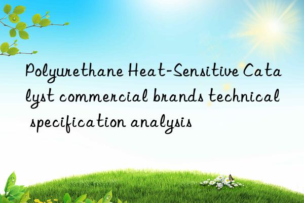 Polyurethane Heat-Sensitive Catalyst commercial brands technical specification analysis