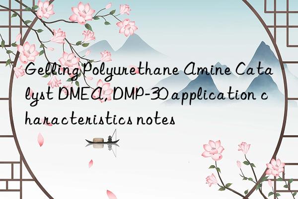 gelling polyurethane amine catalyst dmea, dmp-30 application characteristics notes