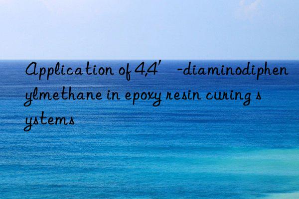 Application of 4,4′-diaminodiphenylmethane in epoxy resin curing systems