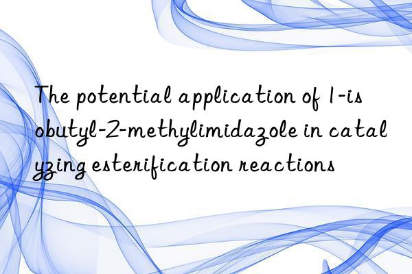 The potential application of 1-isobutyl-2-methylimidazole in catalyzing esterification reactions