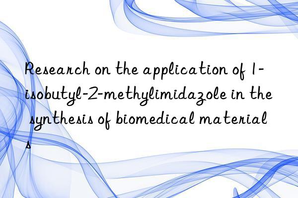 Research on the application of 1-isobutyl-2-methylimidazole in the synthesis of biomedical materials