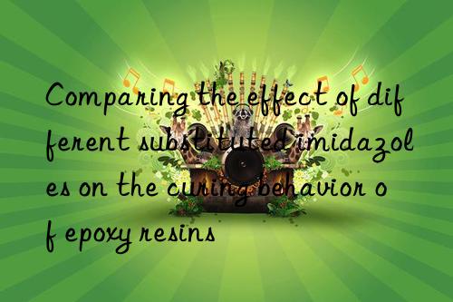 Comparing the effect of different substituted imidazoles on the curing behavior of epoxy resins