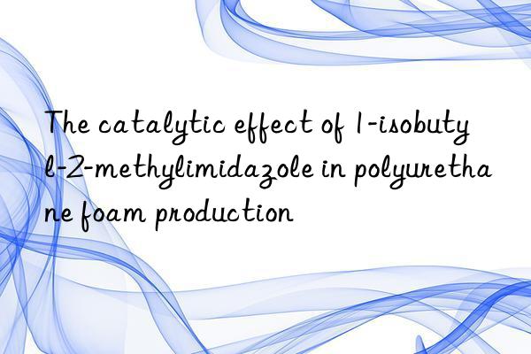 The catalytic effect of 1-isobutyl-2-methylimidazole in polyurethane foam production