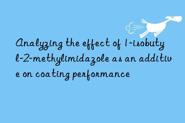 Analyzing the effect of 1-isobutyl-2-methylimidazole as an additive on coating performance