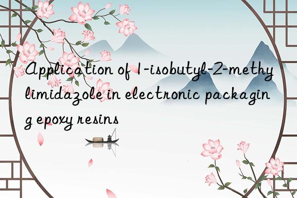 Application of 1-isobutyl-2-methylimidazole in electronic packaging epoxy resins