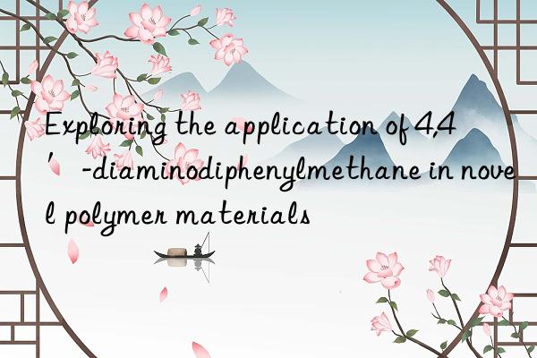 Exploring the application of 4,4′-diaminodiphenylmethane in novel polymer materials