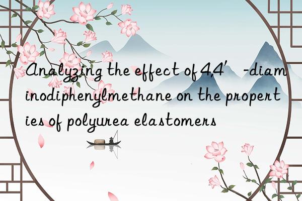Analyzing the effect of 4,4′-diaminodiphenylmethane on the properties of polyurea elastomers