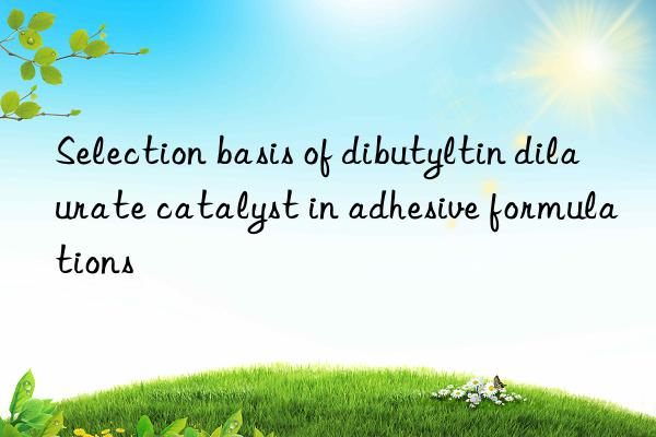 selection basis of dibutyltin dilaurate catalyst in adhesive formulations