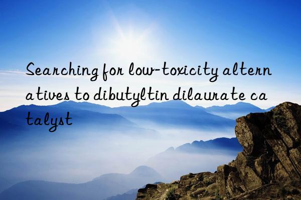 Searching for low-toxicity alternatives to dibutyltin dilaurate catalyst