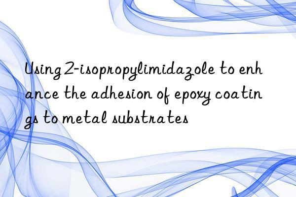 Using 2-isopropylimidazole to enhance the adhesion of epoxy coatings to metal substrates