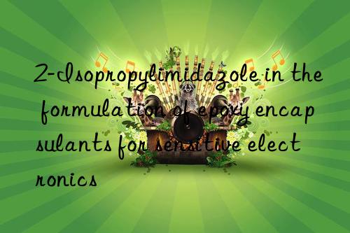 2-Isopropylimidazole in the formulation of epoxy encapsulants for sensitive electronics