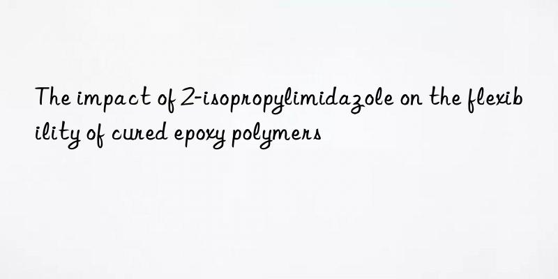 The impact of 2-isopropylimidazole on the flexibility of cured epoxy polymers
