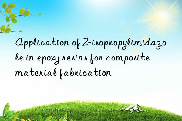 Application of 2-isopropylimidazole in epoxy resins for composite material fabrication