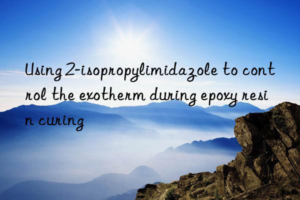 Using 2-isopropylimidazole to control the exotherm during epoxy resin curing