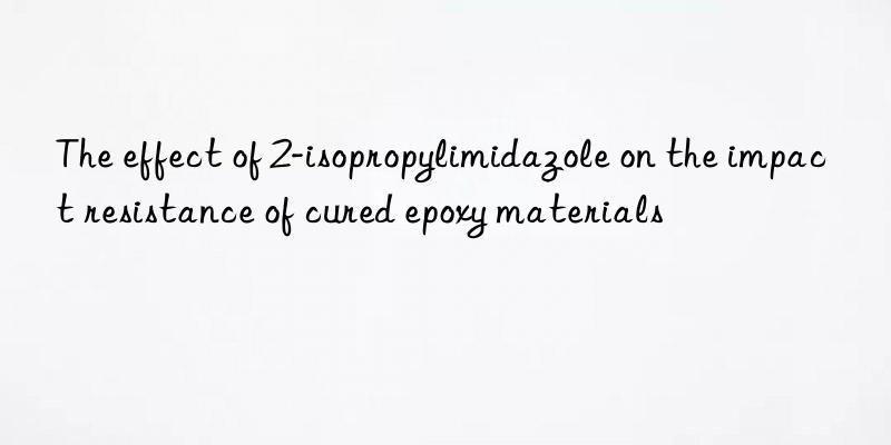 The effect of 2-isopropylimidazole on the impact resistance of cured epoxy materials