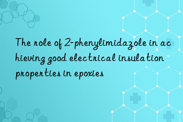 The role of 2-phenylimidazole in achieving good electrical insulation properties in epoxies