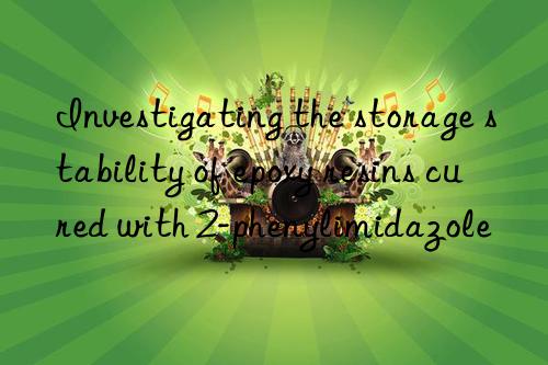 Investigating the storage stability of epoxy resins cured with 2-phenylimidazole