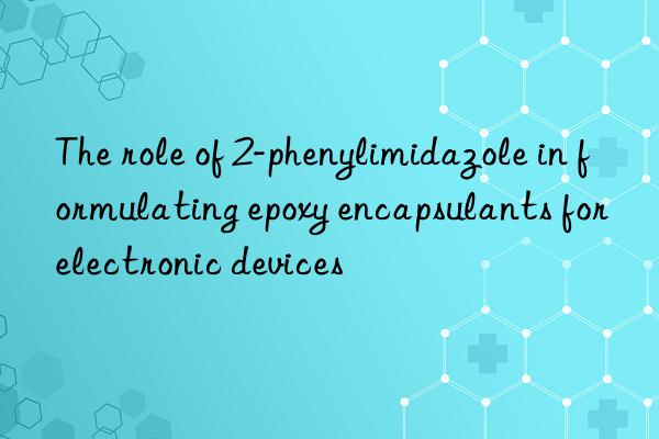 The role of 2-phenylimidazole in formulating epoxy encapsulants for electronic devices