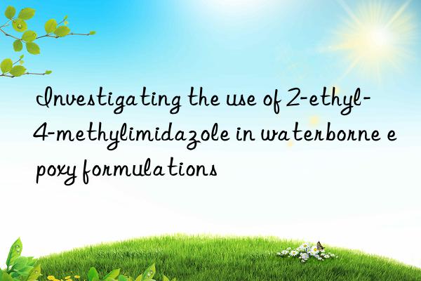 Investigating the use of 2-ethyl-4-methylimidazole in waterborne epoxy formulations