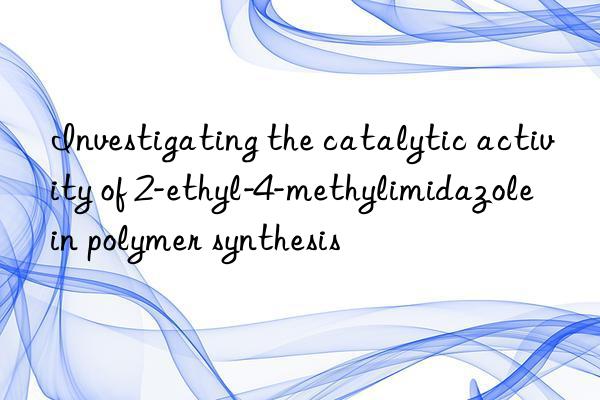 Investigating the catalytic activity of 2-ethyl-4-methylimidazole in polymer synthesis