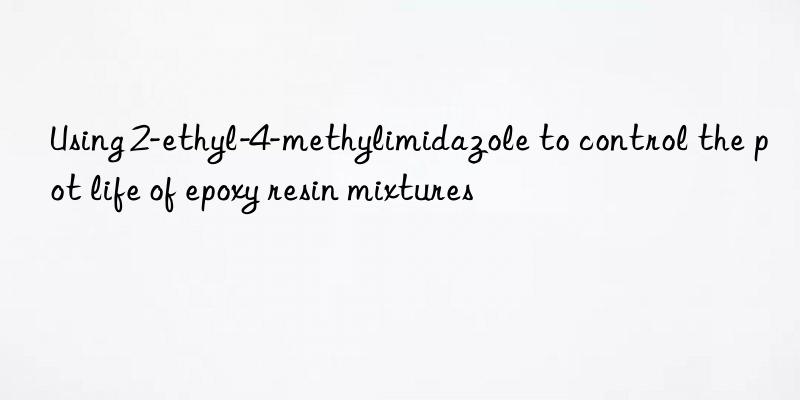 Using 2-ethyl-4-methylimidazole to control the pot life of epoxy resin mixtures