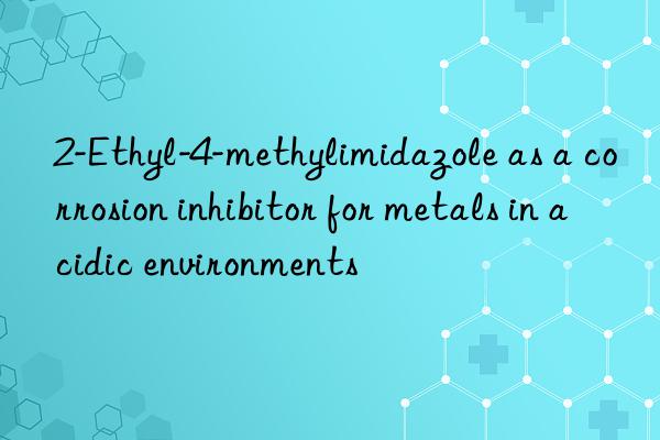 2-Ethyl-4-methylimidazole as a corrosion inhibitor for metals in acidic environments