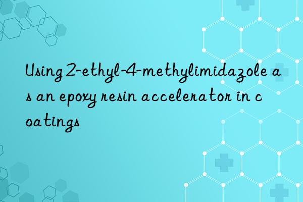 Using 2-ethyl-4-methylimidazole as an epoxy resin accelerator in coatings