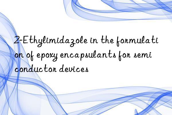 2-ethylimidazole in the formulation of epoxy encapsulants for semiconductor devices