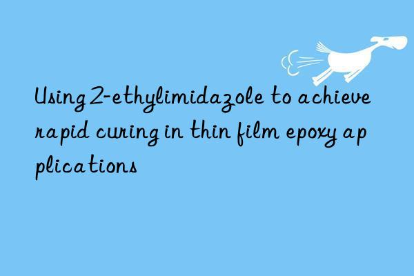 using 2-ethylimidazole to achieve rapid curing in thin film epoxy applications