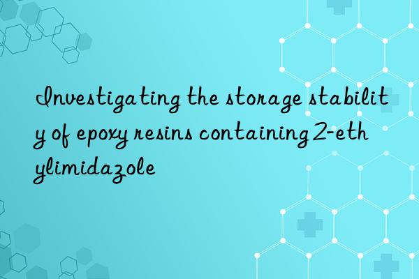 investigating the storage stability of epoxy resins containing 2-ethylimidazole