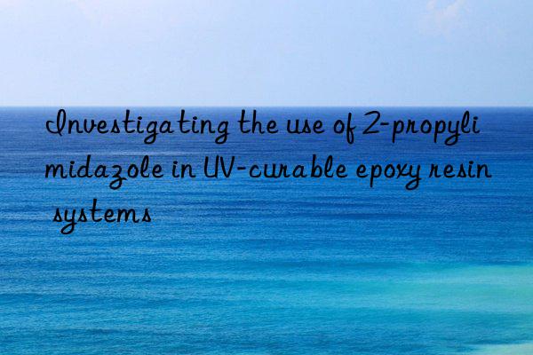 investigating the use of 2-propylimidazole in uv-curable epoxy resin systems