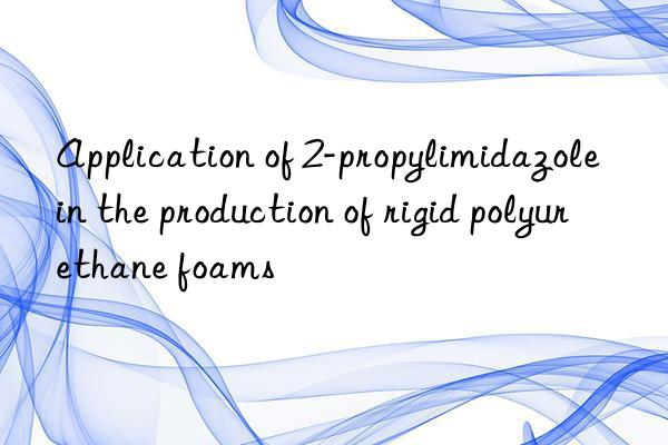 Application of 2-propylimidazole in the production of rigid polyurethane foams