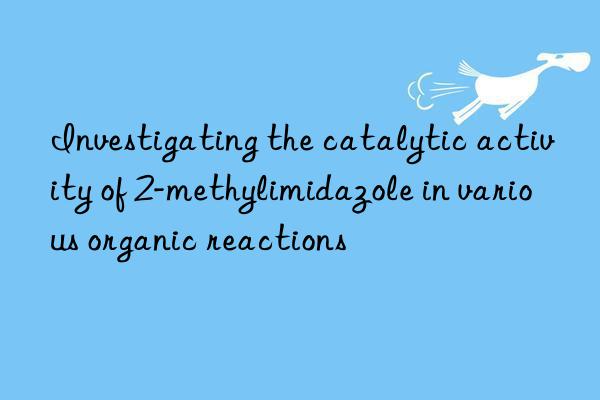 investigating the catalytic activity of 2-methylimidazole in various organic reactions