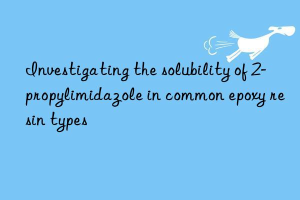 investigating the solubility of 2-propylimidazole in common epoxy resin types
