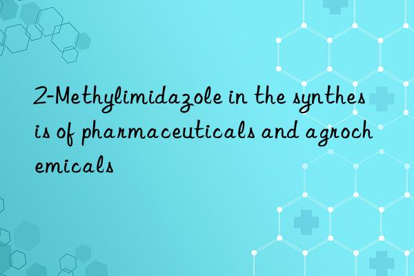 2-Methylimidazole in the synthesis of pharmaceuticals and agrochemicals