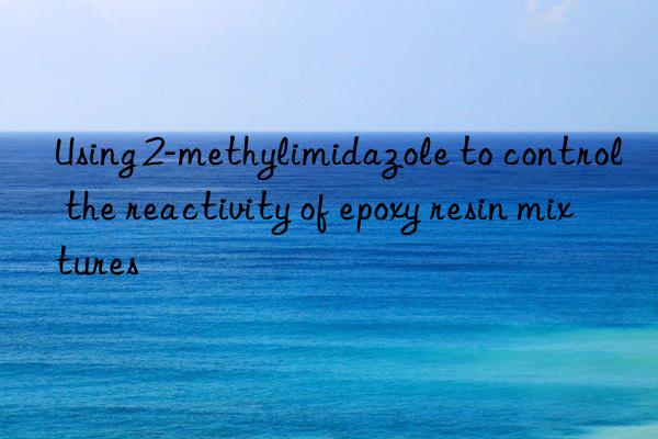 Using 2-methylimidazole to control the reactivity of epoxy resin mixtures