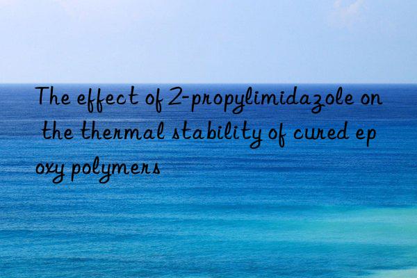 The effect of 2-propylimidazole on the thermal stability of cured epoxy polymers