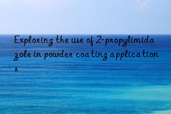 exploring the use of 2-propylimidazole in powder coating applications