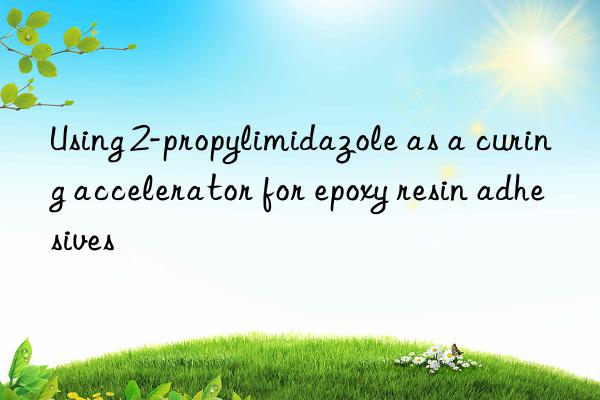 using 2-propylimidazole as a curing accelerator for epoxy resin adhesives