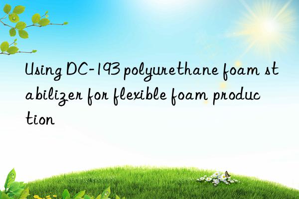 Using DC-193 polyurethane foam stabilizer for flexible foam production