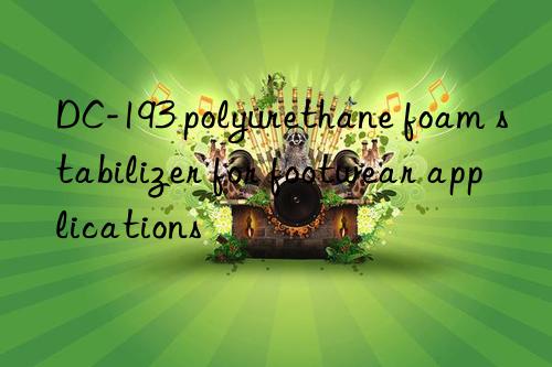 DC-193 polyurethane foam stabilizer for footwear applications
