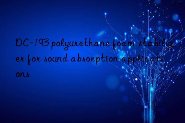 DC-193 polyurethane foam stabilizer for sound absorption applications