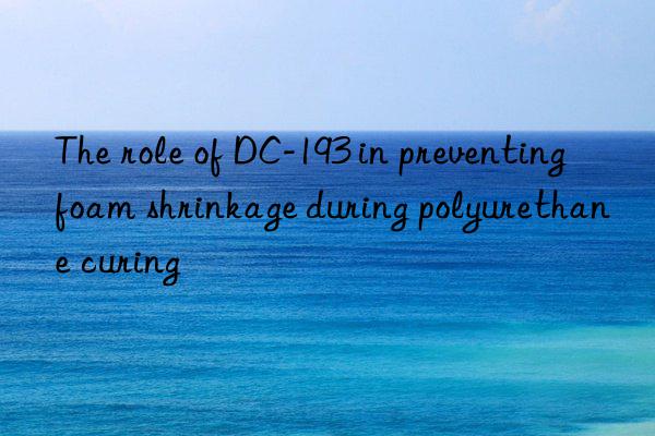 The role of DC-193 in preventing foam shrinkage during polyurethane curing