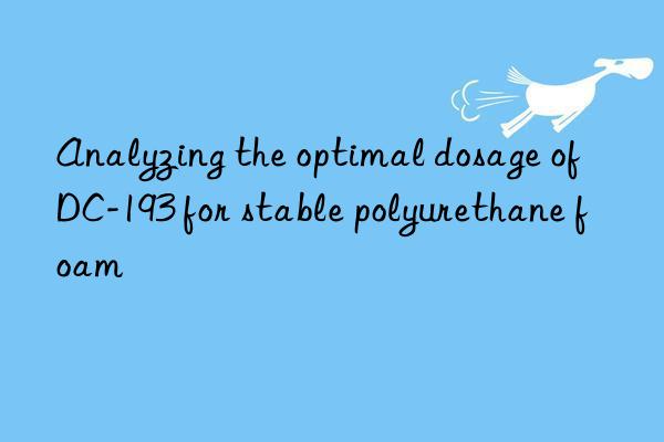 analyzing the optimal dosage of dc-193 for stable polyurethane foam