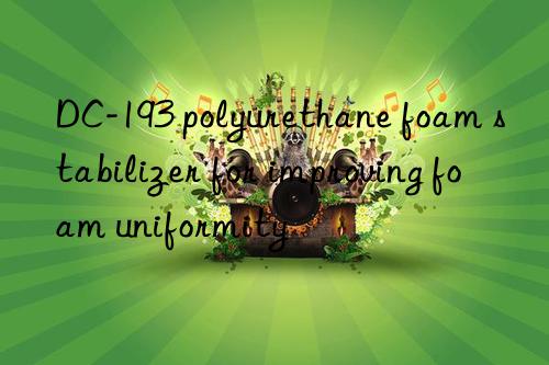 DC-193 polyurethane foam stabilizer for improving foam uniformity