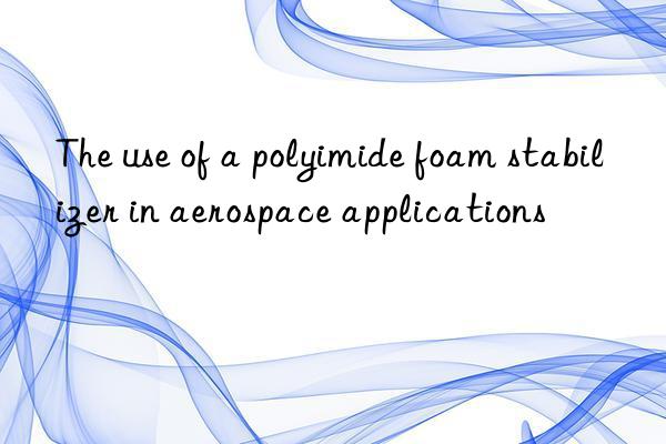 The use of a polyimide foam stabilizer in aerospace applications